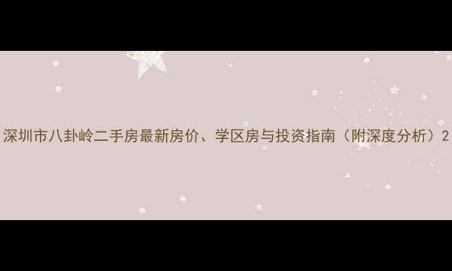 图片 深圳市八卦岭二手房最新房价、学区房与投资指南（附深度分析）2