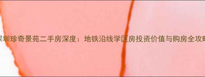 图片 深圳珍奇景苑二手房深度：地铁沿线学区房投资价值与购房全攻略