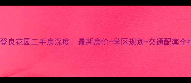 图片 深圳登良花园二手房深度｜最新房价+学区规划+交通配套全指南2