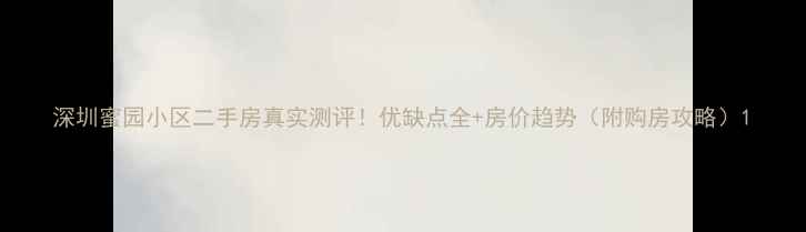 图片 深圳蜜园小区二手房真实测评！优缺点全+房价趋势（附购房攻略）1