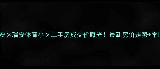 图片 温州市瑞安区瑞安体育小区二手房成交价曝光！最新房价走势+学区资源🔥1