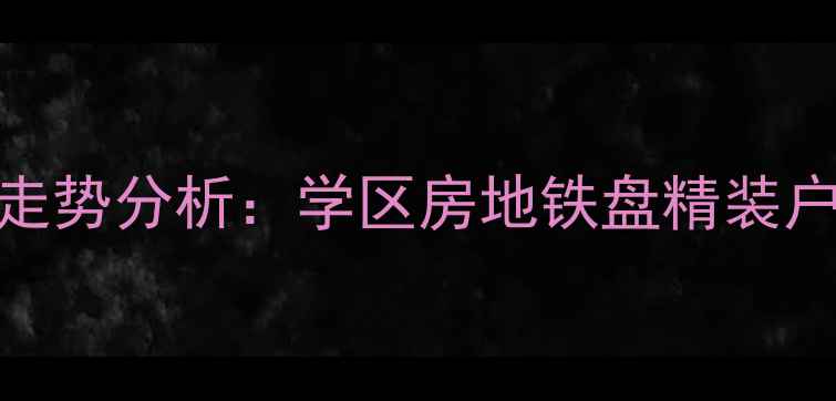 图片 温州铂金家园二手房房价走势分析：学区房地铁盘精装户型全（附最新成交数据）