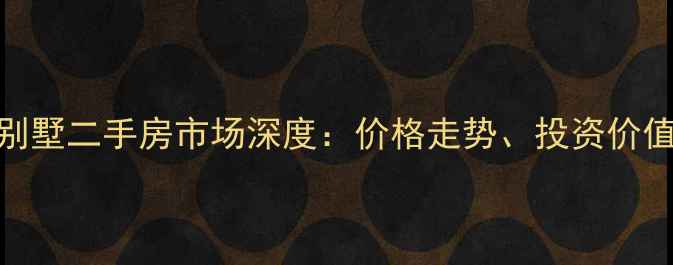 图片 温江金河谷别墅二手房市场深度：价格走势、投资价值与购房指南