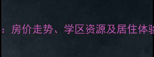 图片 湖州龙庭小区二手房交易全：房价走势、学区资源及居住体验深度测评（附最新数据）1