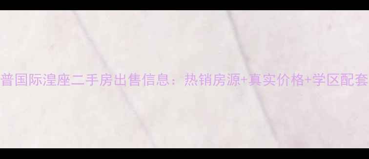 图片 湟普国际湟座二手房出售信息：热销房源+真实价格+学区配套全