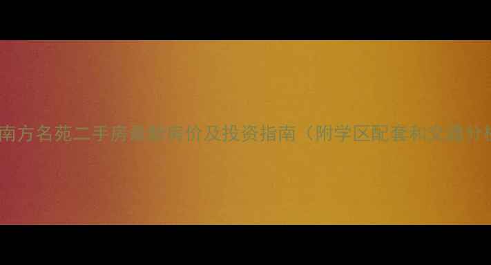 图片 溧水南方名苑二手房最新房价及投资指南（附学区配套和交通分析）2