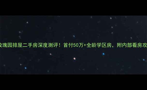 图片 溪上玫瑰园排屋二手房深度测评！首付50万+全龄学区房，附内部看房攻略🌹1