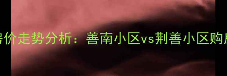 图片 滕州二手房房价走势分析：善南小区vs荆善小区购房者必看指南