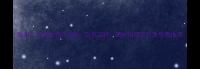 图片 滕州二手房购房全攻略：交易流程、避坑指南及优质房源推荐