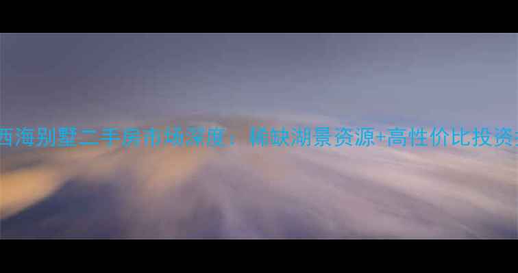 图片 滨州西海别墅二手房市场深度：稀缺湖景资源+高性价比投资指南1