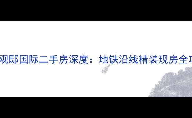 图片 滨江观邸国际二手房深度：地铁沿线精装现房全攻略2