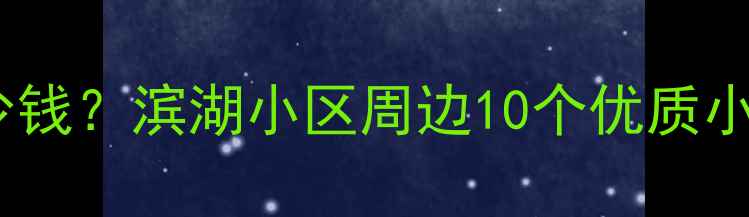 图片 滨湖新区二手房房价多少钱？滨湖小区周边10个优质小区盘点（附最新房价）1