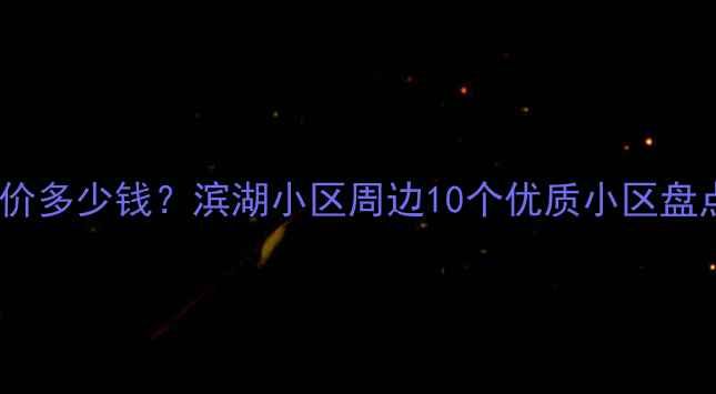 图片 滨湖新区二手房房价多少钱？滨湖小区周边10个优质小区盘点（附最新房价）2