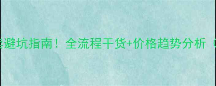 图片 漳平二手房买卖避坑指南！全流程干货+价格趋势分析（附真实案例）1
