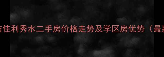 图片 潍坊佳利秀水二手房价格走势及学区房优势（最新）