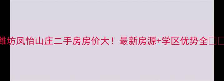 图片 潍坊凤怡山庄二手房房价大！最新房源+学区优势全🏡💰