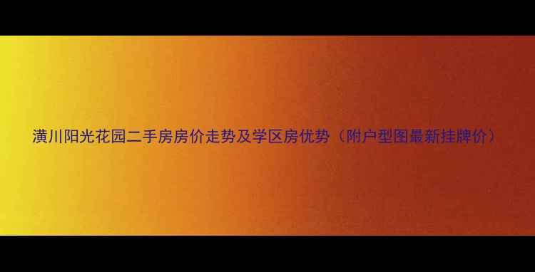 图片 潢川阳光花园二手房房价走势及学区房优势（附户型图最新挂牌价）