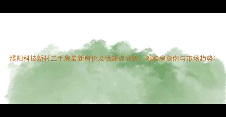 图片 濮阳科技新村二手房最新房价及优缺点分析：附购房指南与市场趋势1