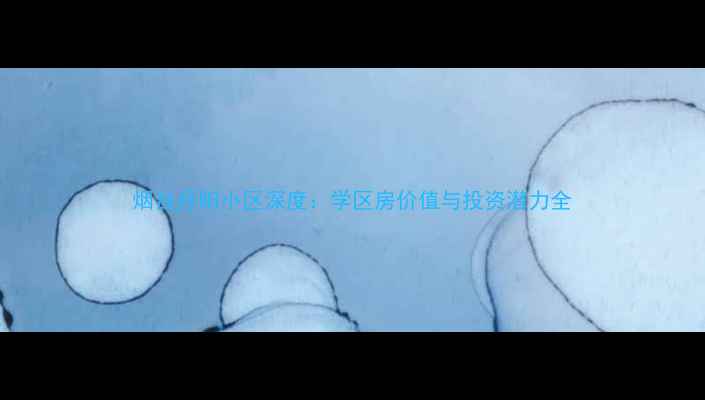 图片 烟台丹阳小区深度：学区房价值与投资潜力全