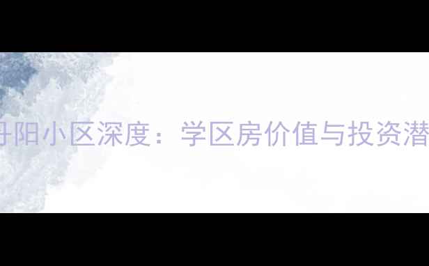 图片 烟台丹阳小区深度：学区房价值与投资潜力全2