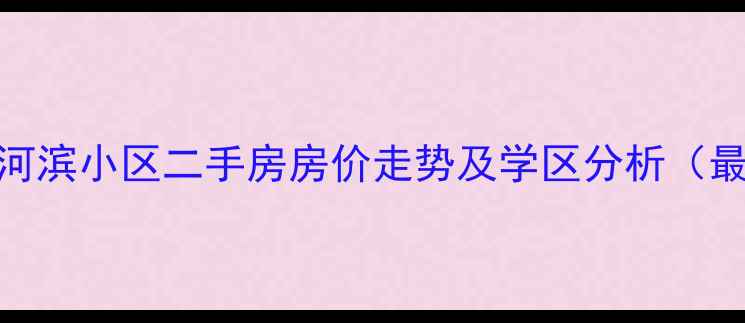 图片 烟台福山河滨小区二手房房价走势及学区分析（最新数据）