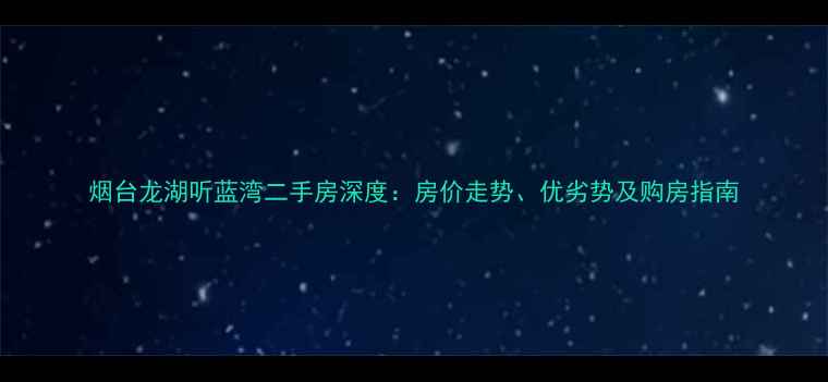 图片 烟台龙湖听蓝湾二手房深度：房价走势、优劣势及购房指南