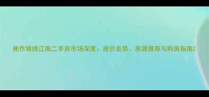 图片 焦作锦绣江南二手房市场深度：房价走势、房源推荐与购房指南2