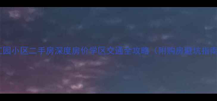 图片 燕江园小区二手房深度房价学区交通全攻略（附购房避坑指南）2