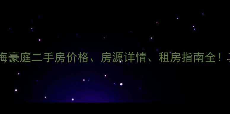 图片 爆款房源推荐海口西海豪庭二手房价格、房源详情、租房指南全！真实测评附购房攻略1
