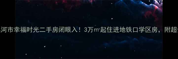 图片 爆款推荐漯河市幸福时光二手房闭眼入！3万㎡起住进地铁口学区房，附超全购房攻略