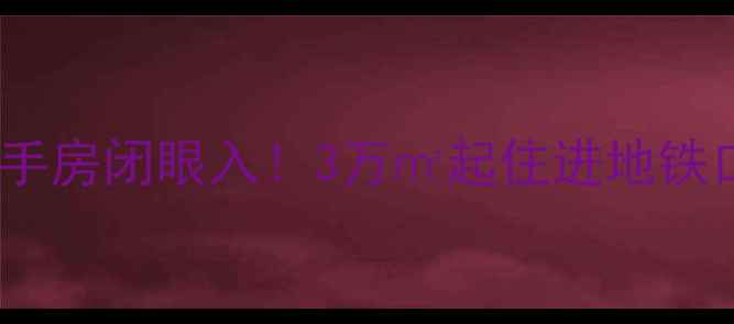 图片 爆款推荐漯河市幸福时光二手房闭眼入！3万㎡起住进地铁口学区房，附超全购房攻略2