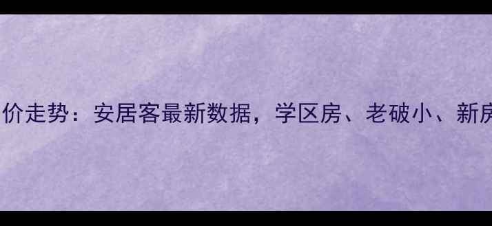 图片 牡丹江二手房房价走势：安居客最新数据，学区房、老破小、新房对比全攻略！1