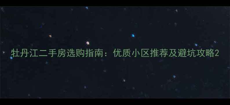 图片 牡丹江二手房选购指南：优质小区推荐及避坑攻略2