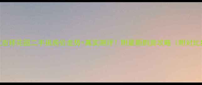 图片 牡丹江吉祥花园二手房房价走势+真实测评！附最新购房攻略（附对比数据）