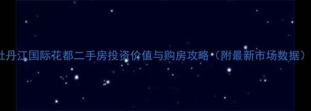 图片 牡丹江国际花都二手房投资价值与购房攻略（附最新市场数据）1