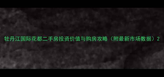 图片 牡丹江国际花都二手房投资价值与购房攻略（附最新市场数据）2