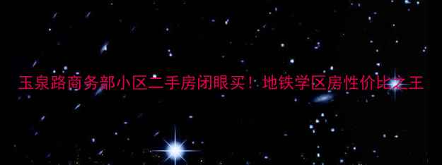 图片 玉泉路商务部小区二手房闭眼买！地铁学区房性价比之王