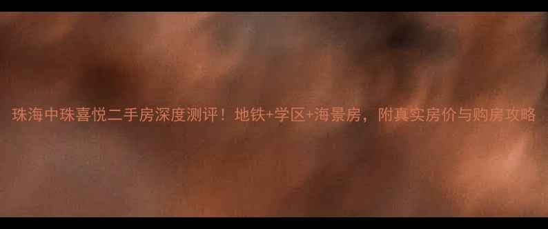 图片 珠海中珠喜悦二手房深度测评！地铁+学区+海景房，附真实房价与购房攻略