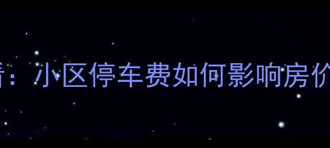 图片 珠海二手房购房必看：小区停车费如何影响房价及最新收费标准？2