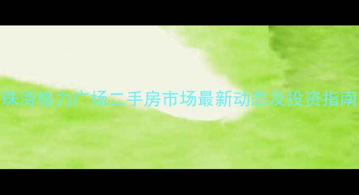 图片 珠海格力广场二手房市场最新动态及投资指南