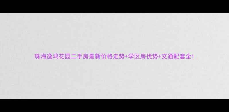 图片 珠海逸鸿花园二手房最新价格走势+学区房优势+交通配套全1