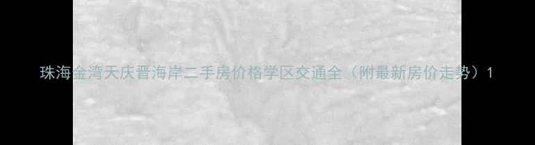 图片 珠海金湾天庆晋海岸二手房价格学区交通全（附最新房价走势）1