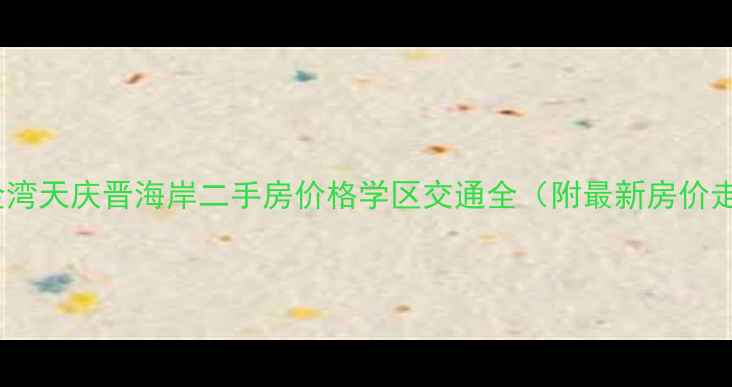 图片 珠海金湾天庆晋海岸二手房价格学区交通全（附最新房价走势）2
