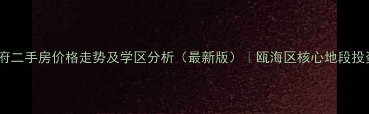 图片 瓯海将军华府二手房价格走势及学区分析（最新版）｜瓯海区核心地段投资潜力解读2