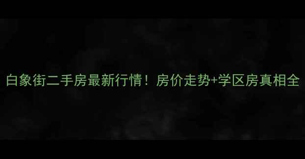 图片 白象街二手房最新行情！房价走势+学区房真相全