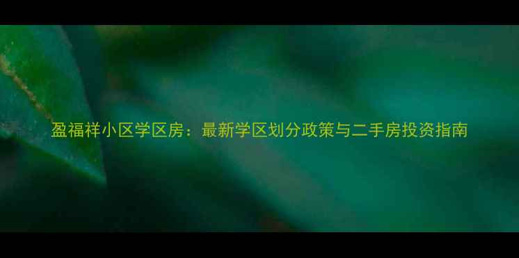 图片 盈福祥小区学区房：最新学区划分政策与二手房投资指南