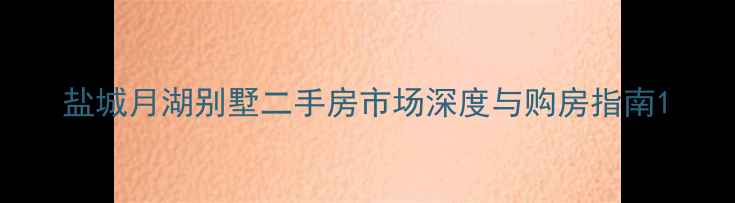 图片 盐城月湖别墅二手房市场深度与购房指南1