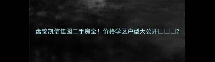 图片 盘锦凯信佳园二手房全！价格学区户型大公开🏠👨🏫2
