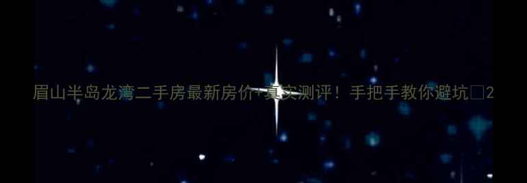 图片 眉山半岛龙湾二手房最新房价+真实测评！手把手教你避坑💰2