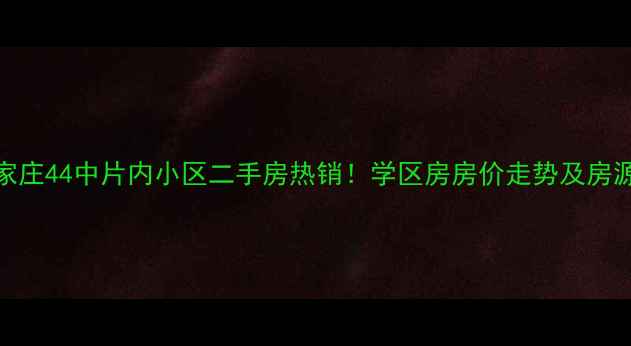 图片 石家庄44中片内小区二手房热销！学区房房价走势及房源全